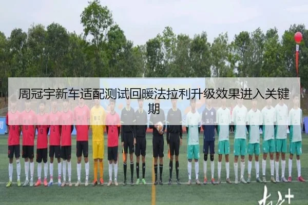 周冠宇新车适配测试回暖法拉利升级效果进入关键期